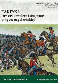 Taktyka ciężkiej kawalerii i dragonów w epoce napoleońskiej - Philip J. Haythornthwaite