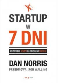 Startup w 7 dni. Od mocnego startu do szybkiego sukcesu - Dan Norris, Rob Walling