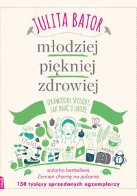 Młodziej, piękniej, zdrowiej. Sprawdzone sposoby, jak dbać o urodę - Julita Bator