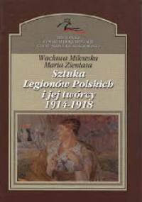 Sztuka Legionów Polskich i jej twórcy 1914-1918 r. - Wacława Milewska, Maria Zientara