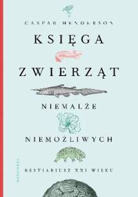 Księga zwierząt niemalże niemożliwych. Bestiariusz XXI wieku - Caspar Henderson