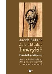 Jak układać limeryki? Poradnik praktyczny wraz z ćwiczeniami dla początkujących i zaawansowanych - Jacek Baluch