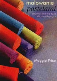 Malowanie Pastelami Łatwe Techniki Nie Tylko Dla Początkujących - Maggie Price