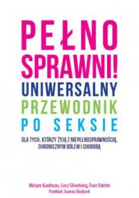 Pełnosprawni! Uniwersalny przewodnik po seksie dla tych, którzy żyją z niepełnosprawnością, chronicznym bólem i chorobą