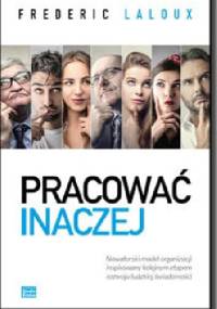 Pracować inaczej. Nowatorski model organizacji inspirowany kolejnym etapem rozwoju ludzkiej świadomości - Frederic Laloux