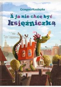 A ja nie chcę być księżniczką - Grzegorz Kasdepke, Emilia Dziubak