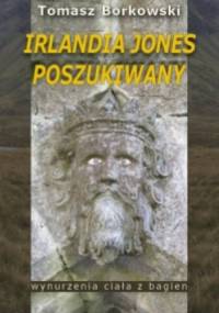 Irlandia Jones Poszukiwany. Wynurzenia Ciała z Bagien - Tomasz Borkowski