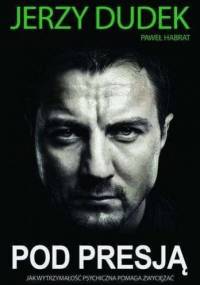 Pod presją. Jak wytrzymałość psychiczna pomaga zwyciężać - Jerzy Dudek, Paweł Habrat