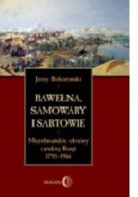 Bawełna, samowary i Sartowie. Muzułmańskie okrainy carskiej Rosji 1795-1916 - Jerzy Rohoziński