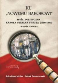 Ku "Nowemu Barokowi" myśl polityczna Karola Stefana Frycza (1910 - 1942) Wybór żródeł - Patryk Tomaszewski, Arkadiusz Meller
