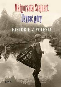 Usypać góry. Historie z Polesia - Małgorzata Szejnert