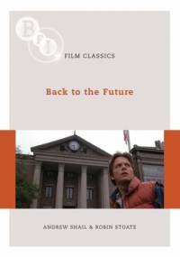 BFI Film Classics: Back to the Future - Andrew Shail, Robin Stoate