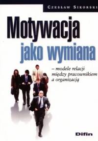 Motywacja jako wymiana. Modele relacji między pracownikiem a organizacją - Czesław Sikorski
