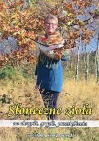 Słoneczne zioła na chrypki, grypki, przeziębienia - Stefania Korżawska
