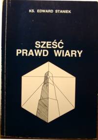 Sześć Prawd Wiary - Edward Staniek