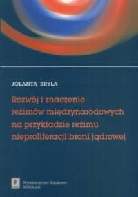 Rozwój i znaczenie reżimów międzynarodowych. Na przykładzie reżimu nieproliferacji broni jądrowej - Jolanta Bryła