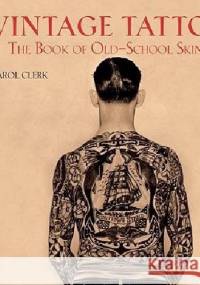 Vintage Tattoos: The Book of Old-School Skin Art - Carol Clerk