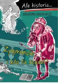 Ale historia… Zygmuncie, i kto tu rządzi? - Grażyna Bąkiewicz, Artur Nowicki