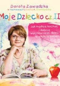 Moje dziecko. Jak mądrze kochać i dobrze wychowywać dzieci w wieku szkolnym cz. II - Dorota Zawadzka
