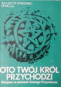 Oto twój król przychodzi. Mesjasz w pismach Starego Przymierza - Juliusz St. Synowiec OFMCONV
