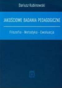 Jakościowe badania pedagogiczne. Filozofia. Metodyka. Ewaluacja. - Dariusz Kubinowski