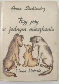Trzy psy w jednym mieszkaniu i inne opowiadania - A. Siwkiewicz