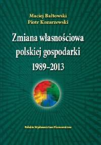 Zmiana własnościowa polskiej gospodarki 1989-2013 - Maciej Bałtowski, Piotr Kozarzewski