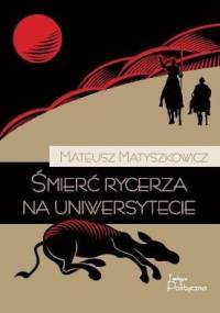 Śmierć rycerza na uniwersytecie - Mateusz Matyszkowicz