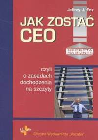 Jak zostać Ceo, czyli o zasadach dochodzenia na szczyty - Jeffrey J. Fox