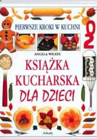 Książka kucharska dla dzieci. Pierwsze kroki w kuchni - Angela Wilkes
