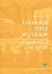 Tatarskie ziele w cukrze czyli staropolskie słodycze - Jarosław Dumanowski
