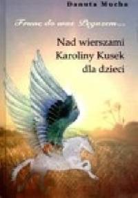 Frunę do was Pegazem. Nad wierszami Karoliny Kusek dla dzieci. (Autor: Danuta Mucha) - Karolina Kusek