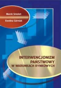 INTERWENCJONIzM PAńSTWOWY W WARUNKACH RYNKOWYCH - Marek Smoleń, Ewelina Górniak