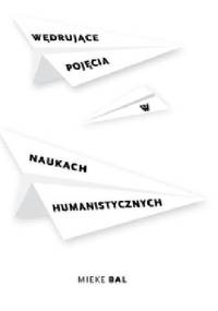 Wędrujące pojęcia w naukach humanistycznych. Krótki przewodnik - Mieke Bal