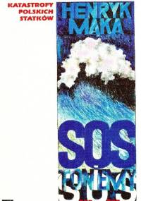 SOS - toniemy!: Katastrofy polskich statków - Henryk Mąka