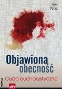 Objawiona obecność. Cuda eucharystyczne - Sylwia Palka