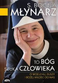 To Bóg szuka człowieka. O wcieleniu, duszy i Bożej miłości do nas. - S. Bogna Młynarz