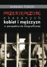 Przestępczość skazanych kobiet i mężczyzn w perspektywie biograficznej - Barbara Toroń