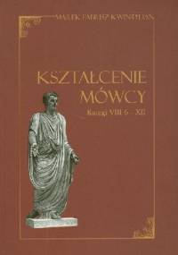 Kształcenie mówcy. Ksiegi VIII 6 - XII - Kwintylian