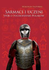 Sarmaci i uczeni. Spór o pochodzenie Polaków w historiografii doby staropolskiej - Wojciech Paszyński