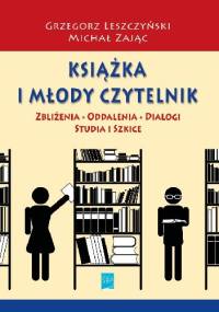 Książka i młody czytelnik: zbliżenia, oddalenia, dialogi. Studia i szkice - Grzegorz Leszczyński, Michał Zając