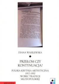Przełom czy kontynuacja? Polska krytyka artystyczna 1917 - 1930 wobec tradycji młodopolskiej - Diana Wasilewska