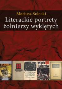 Literackie portrety żołnierzy wyklętych. Esej o literaturze polskiej lat 1948-2010 - Mariusz Solecki