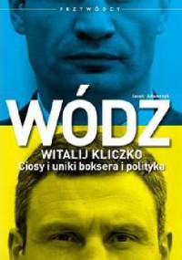 Wódz. Witalij Kliczko. Ciosy i uniki bokserskie i polityka. - Jacek Adamczyk