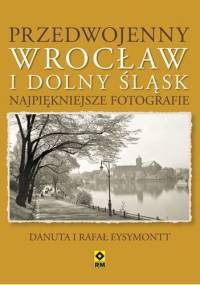 Przedwojenny Wrocław i Dolny Śląsk. Najpiękniejsze fotografie - Rafał Eysymontt, Danuta Eysymontt