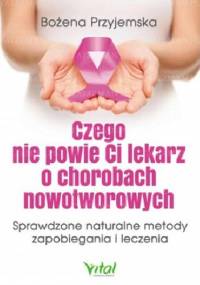 Czego nie powie Ci lekarz o chorobach nowotworowych - Bożena Przyjemska