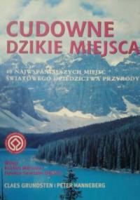 Cudowne dzikie miejsca. 40 najwspanialszych miejsc światowego dziedzictwa przyrody. - Claes Grundsten, Peter Hanneberg