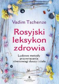 Rosyjski leksykon zdrowia. Ludowe metody przywracania równowagi duszy i ciała - Vadim Tschenze