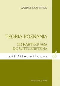 Teoria poznania od Kartezjusza do Wittgensteina - Gabriel Gottfried