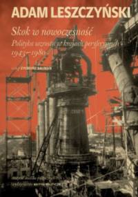 Skok w nowoczesność. Polityka wzrostu w krajach peryferyjnych 1943–1980 - Adam Leszczyński